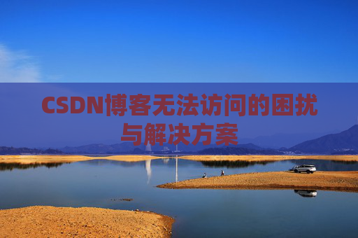 CSDN博客无法访问的困扰与解决方案